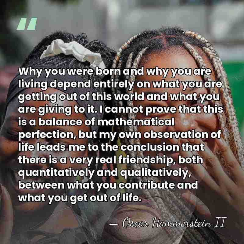 Why you were born and why you are living depend entirely on&hellip; - Oscar Hammerstein II