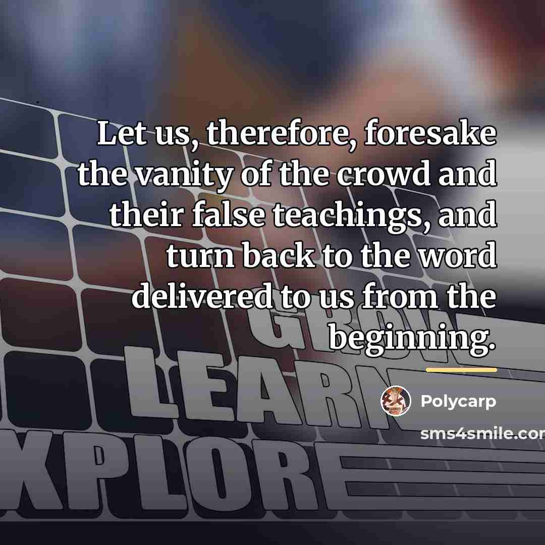 “Let us, therefore, foresake the vanity of the crowd and…” quote by Polycarp