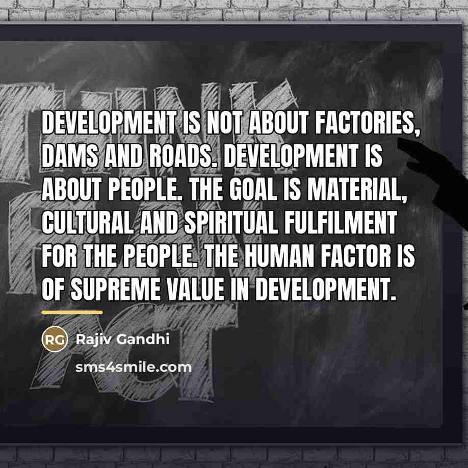 “Development is not about factories, dams and roads. Development is…” quote by Rajiv Gandhi