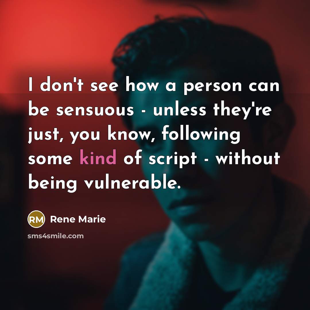 “I don't see how a person can be sensuous - unless they're just, you know, following some kind of script - without being vulnerable.” quote by Rene Marie