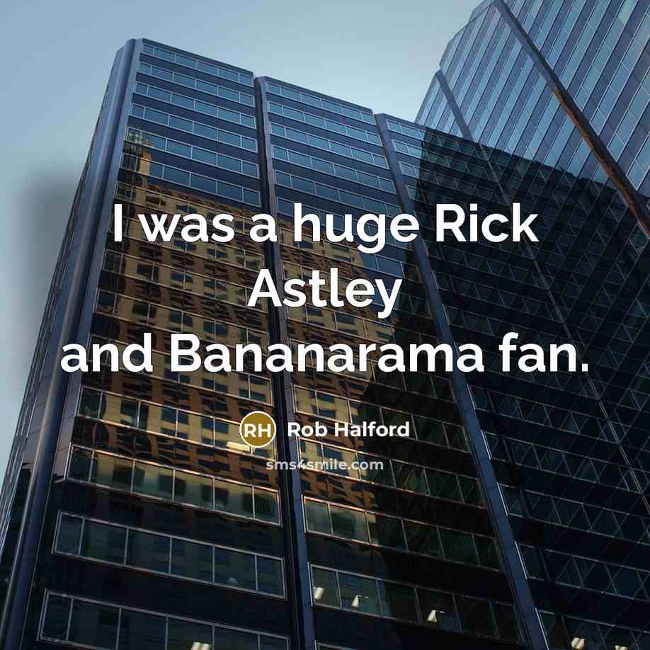 “I was a huge Rick Astley and Bananarama fan.…” quote by Rob Halford