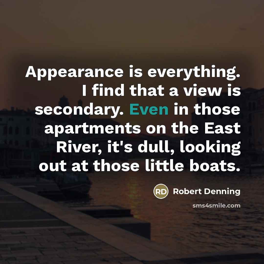 “Appearance is everything. I find that a view is secondary.…” quote by Robert Denning