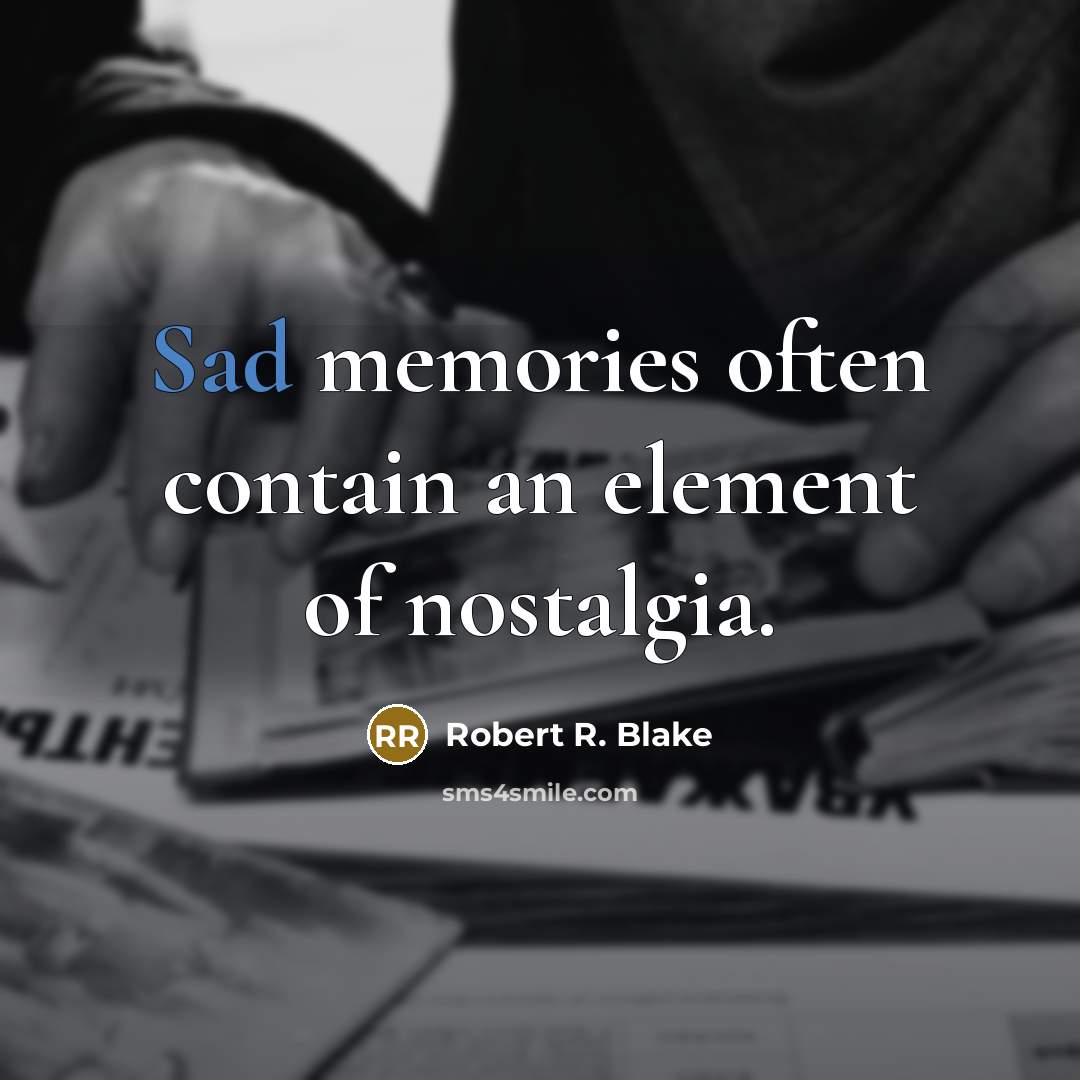 “Sad memories often contain an element of nostalgia.” quote by Robert R. Blake