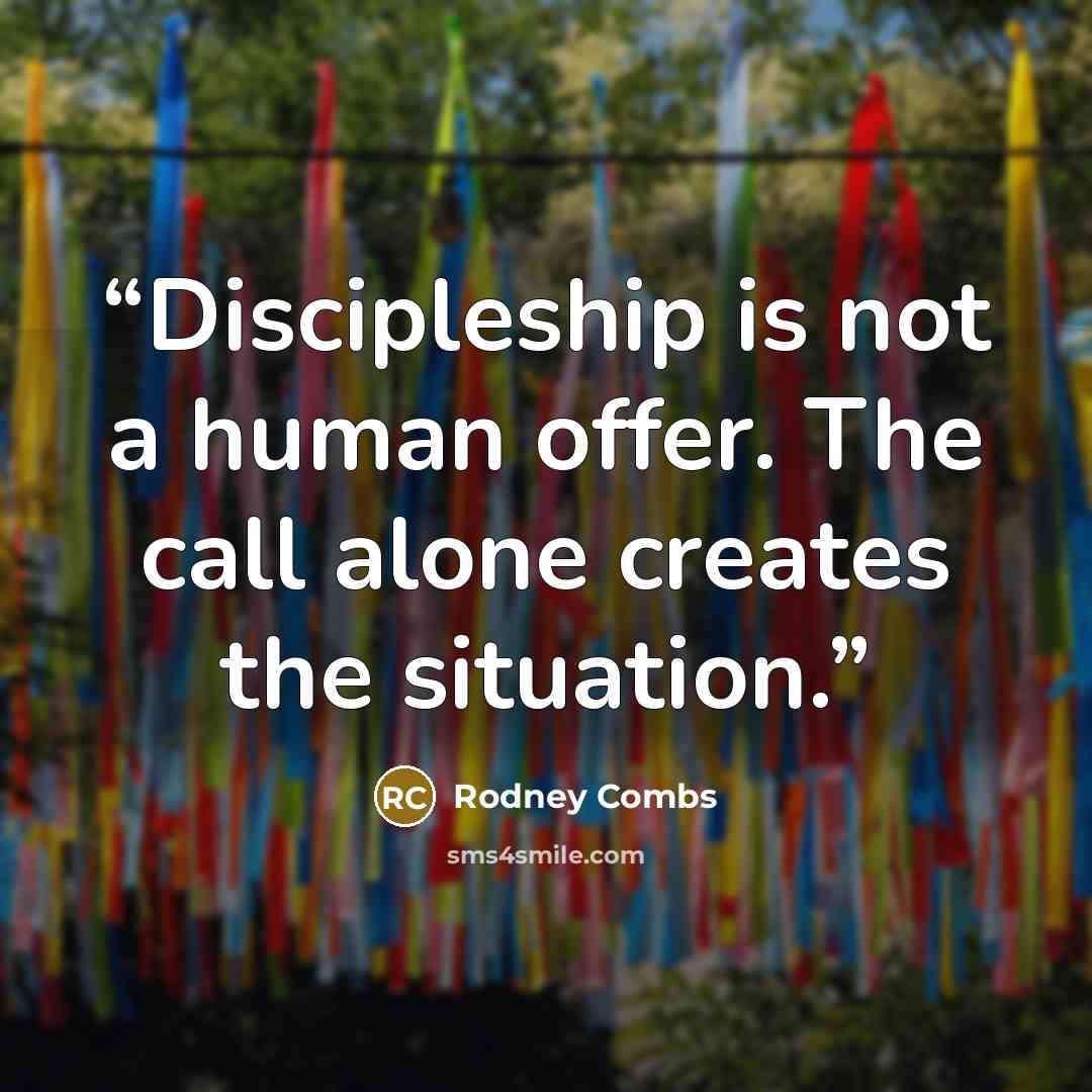 “Discipleship is not a human offer. The call alone creates the situation.” quote by Rodney Combs