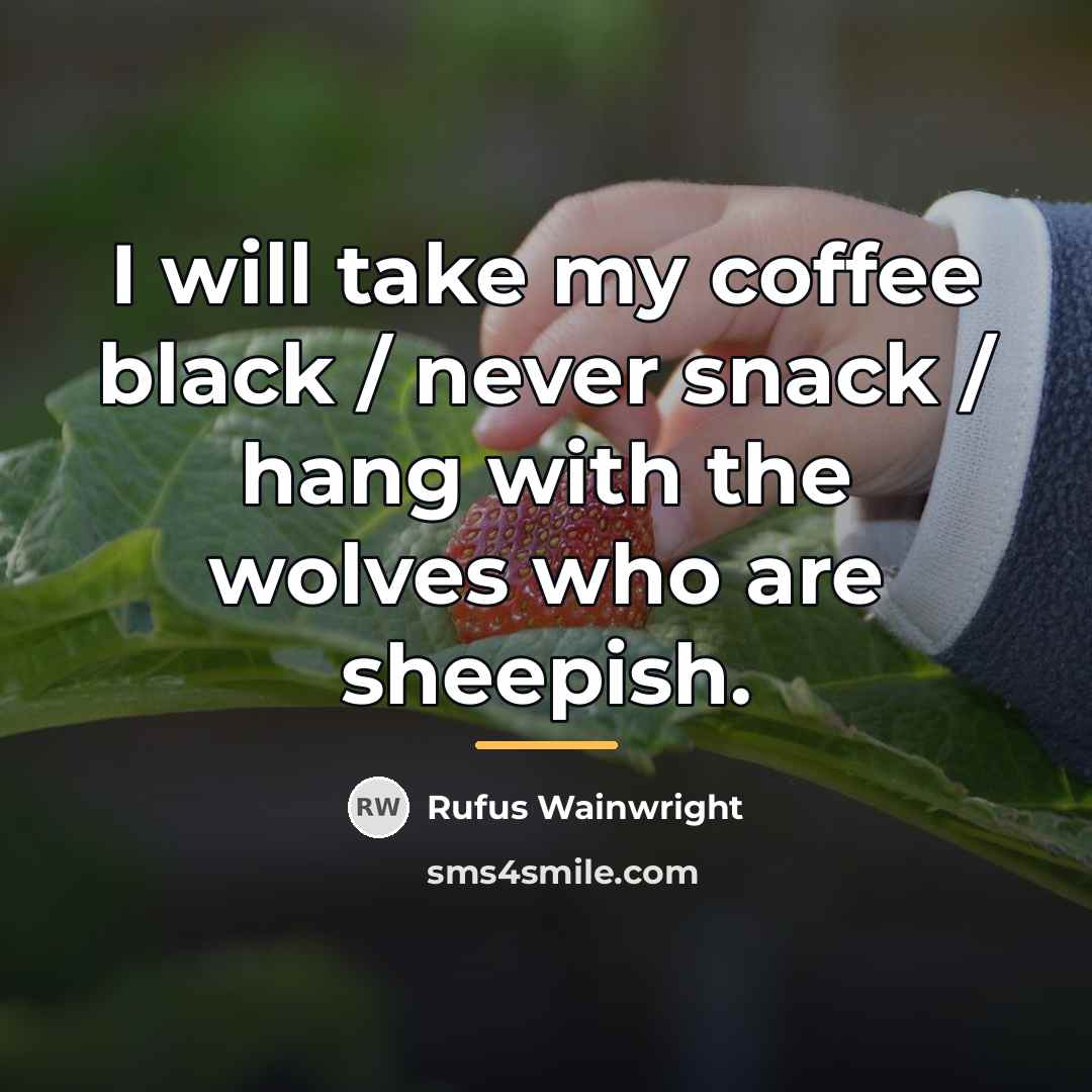 “I will take my coffee black / never snack /…” quote by Rufus Wainwright