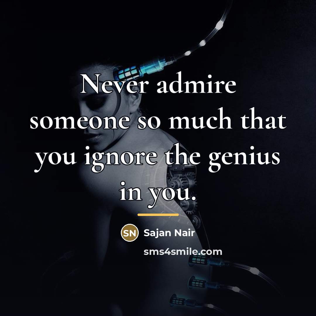 “Never admire someone so much that you ignore the genius…” quote by Sajan Nair