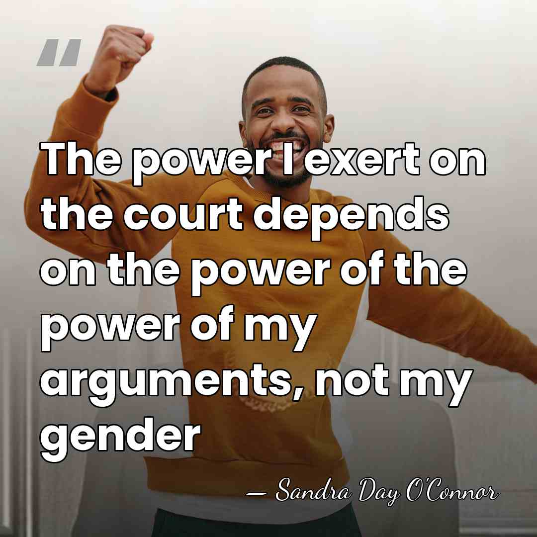 The power I exert on the court depends on the power of&hellip; - Sandra Day O'Connor