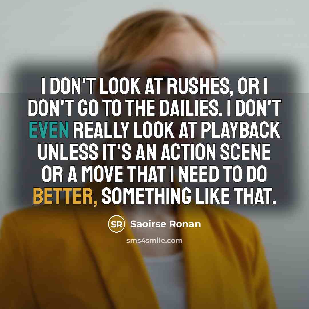 “I don't look at rushes, or I don't go to…” quote by Saoirse Ronan