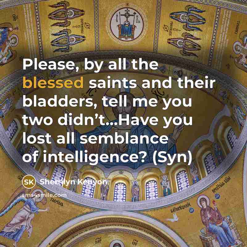 “Please, by all the blessed saints and their bladders, tell…” quote by Sherrilyn Kenyon