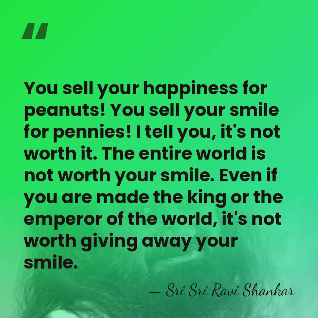 You sell your happiness for peanuts! You sell your smile for pennies!&hellip; - Sri Sri Ravi Shankar