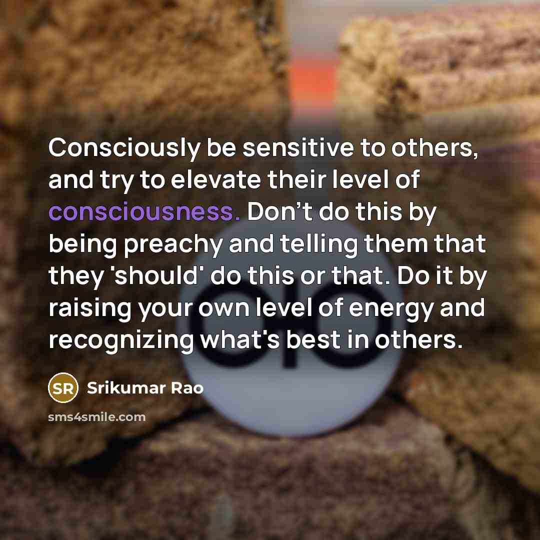 “Consciously be sensitive to others, and try to elevate their…” quote by Srikumar Rao
