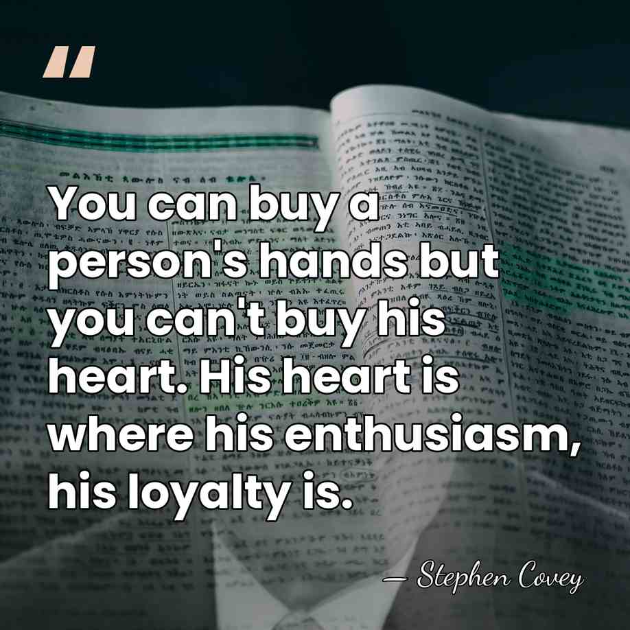 You can buy a person's hands but you can't buy his heart.&hellip; - Stephen Covey
