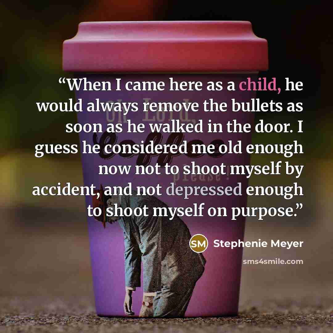 “When I came here as a child, he would always remove the bullets as soon as he walked in the door. I guess he considered me old enough now not to shoot myself by accident, and not depressed enough to shoot myself on purpose.” quote by Stephenie Meyer