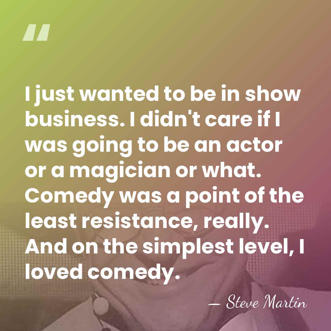 I just wanted to be in show business. I didn't care if&hellip; - Steve Martin