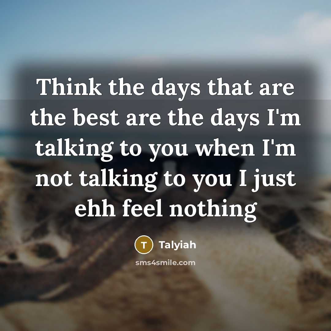 “Think the days that are the best are the days I'm talking to you when I'm not talking to you I just ehh feel nothing” quote by Talyiah