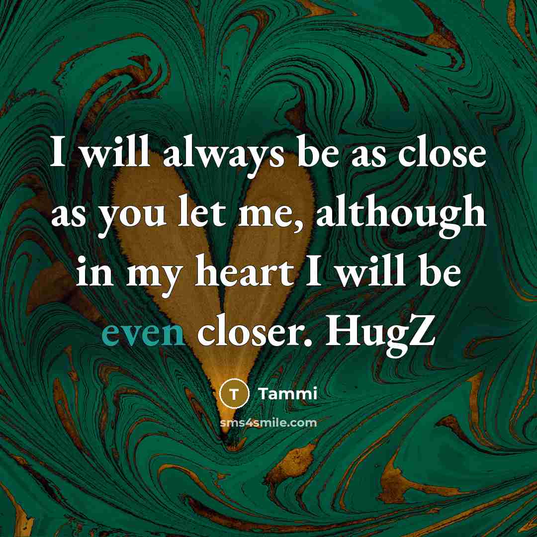 “I will always be as close as you let me, although in my heart I will be even closer. HugZ” quote by Tammi