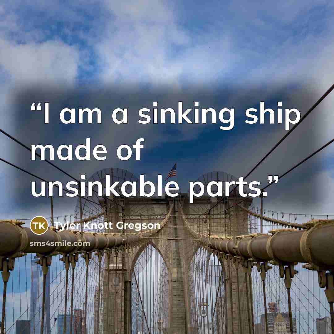 “I am a sinking ship made of unsinkable parts.” quote by Tyler Knott Gregson
