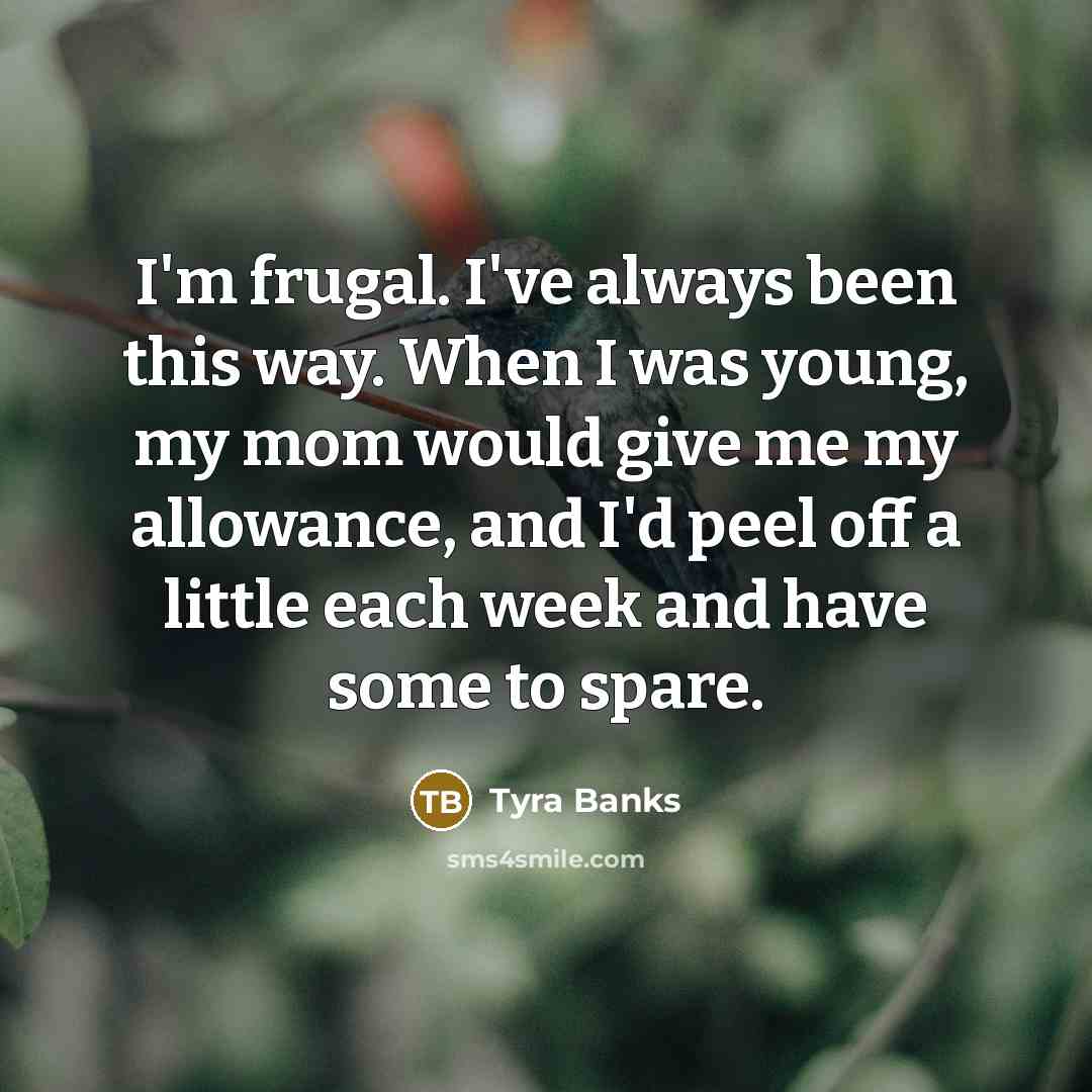 “I'm frugal. I've always been this way. When I was…” quote by Tyra Banks