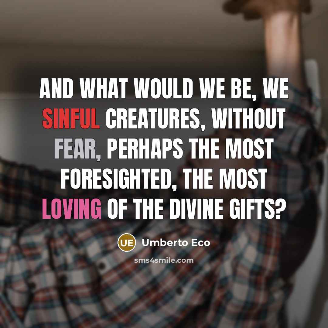 “And what would we be, we sinful creatures, without fear,…” quote by Umberto Eco