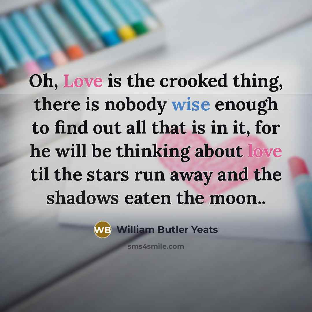 “Oh, Love is the crooked thing, there is nobody wise…” quote by William Butler Yeats