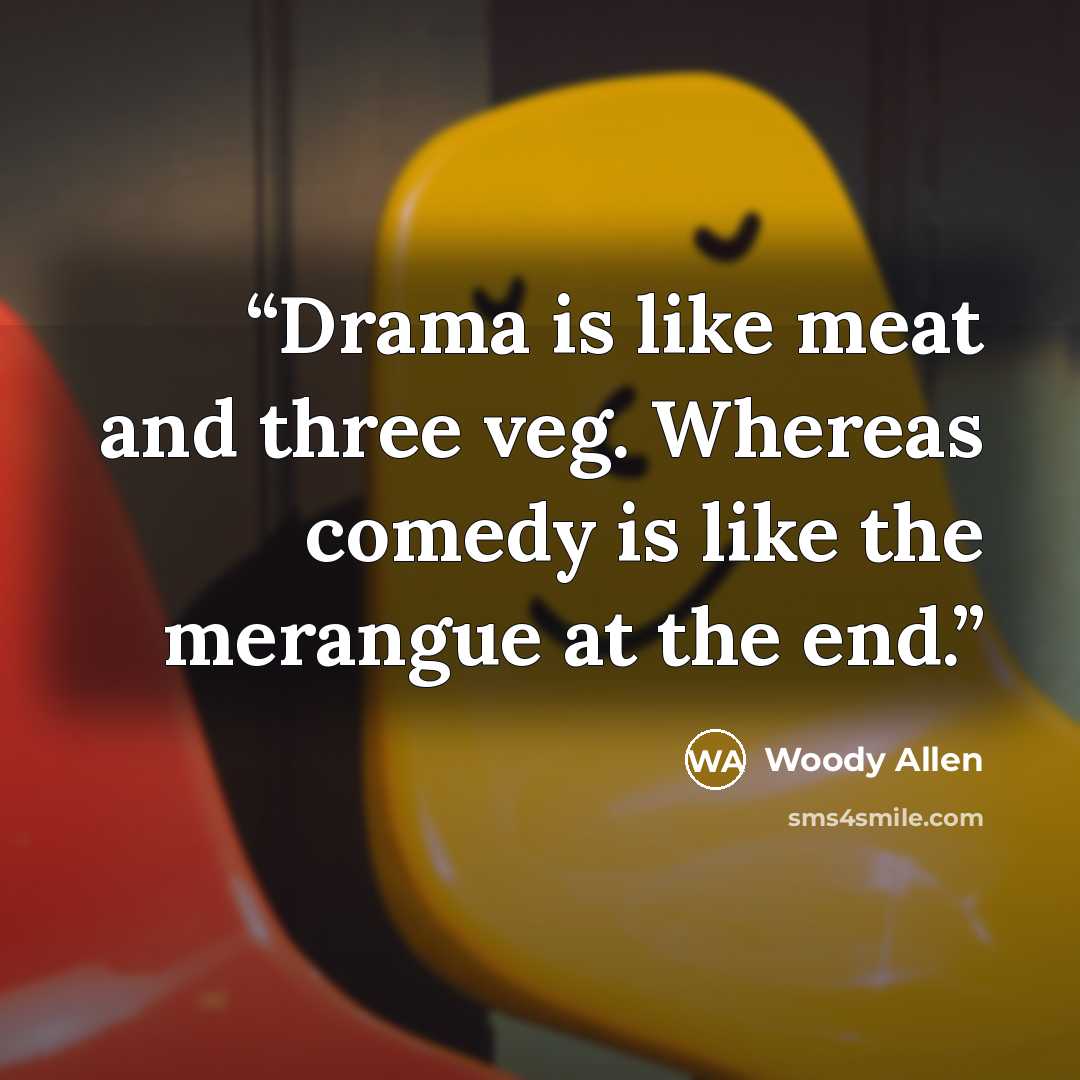 “Drama is like meat and three veg. Whereas comedy is like the merangue at the end.” quote by Woody Allen