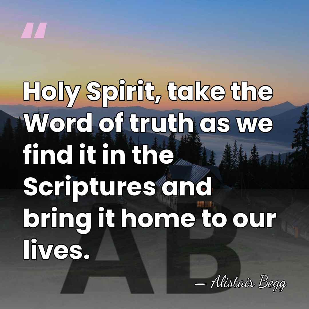 Holy Spirit, take the Word of truth as we find it in&hellip; - Alistair Begg
