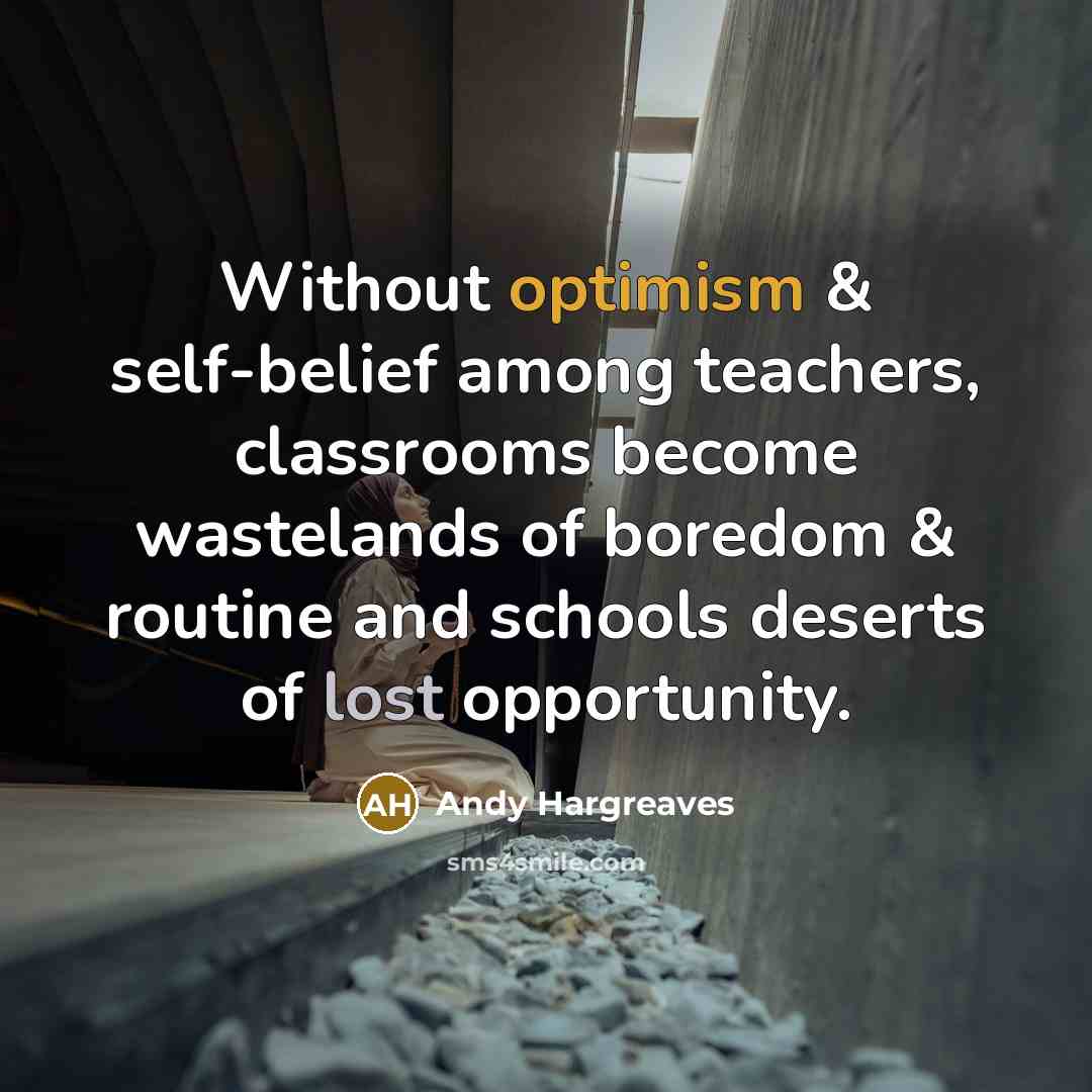 “Without optimism & self-belief among teachers, classrooms become wastelands of…” quote by Andy Hargreaves