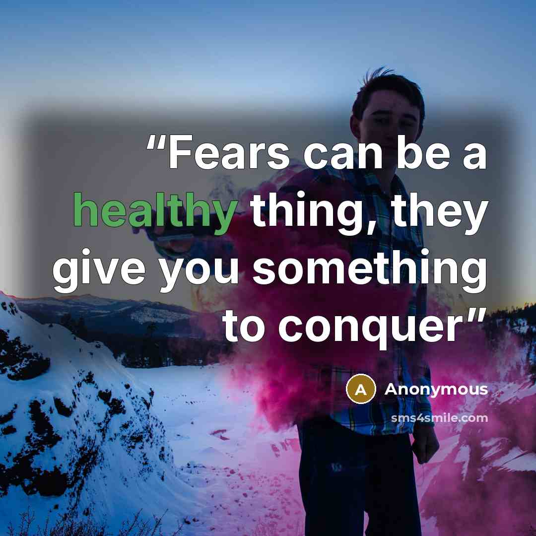 “Fears can be a healthy thing, they give you something to conquer” quote by Anonymous