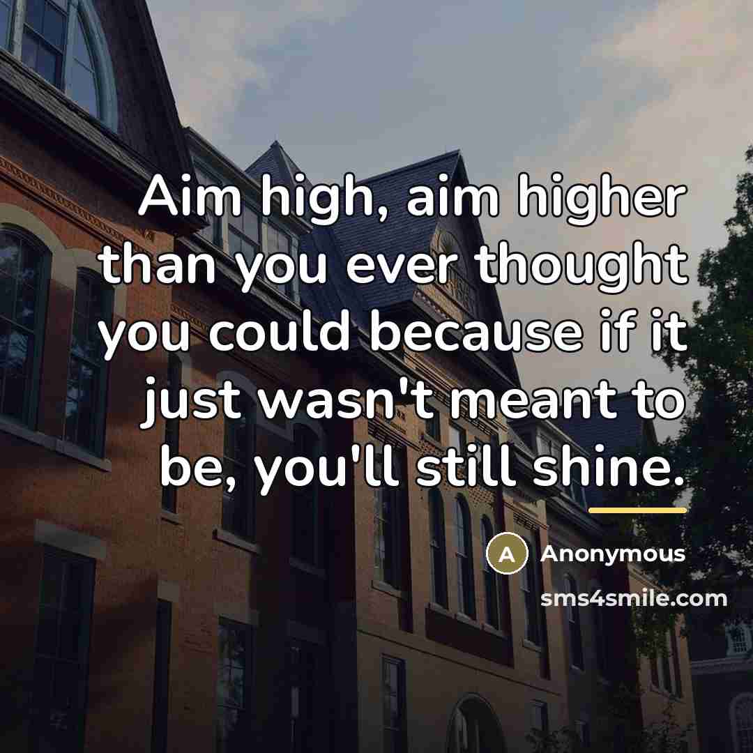 “Aim high, aim higher than you ever thought you could…” quote by Anonymous