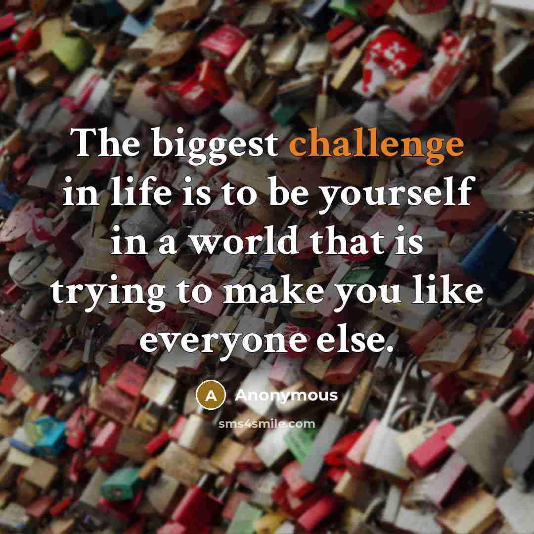“The biggest challenge in life is to be yourself in…” quote by Anonymous