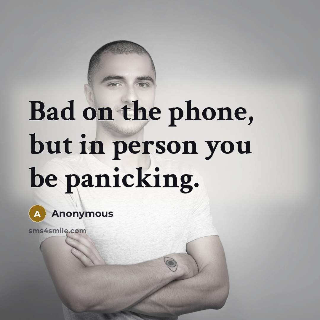 “Bad on the phone, but in person you be panicking.…” quote by Anonymous