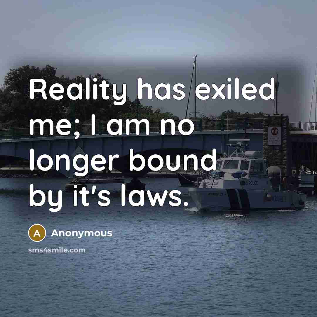 “Reality has exiled me; I am no longer bound by it's laws.” quote by Anonymous