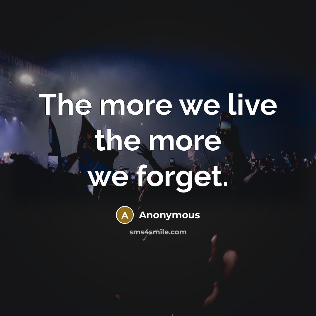 “The more we live the more we forget.…” quote by Anonymous