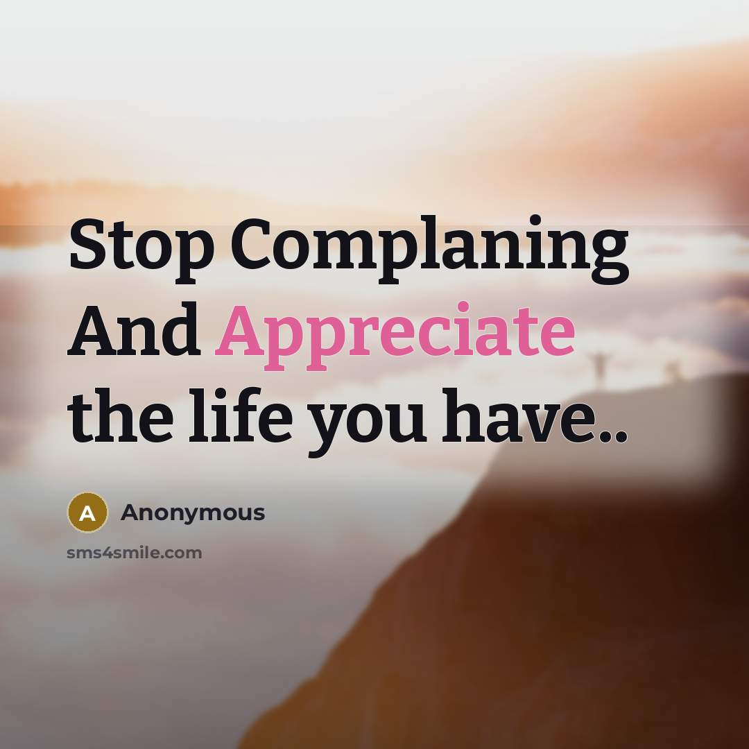 “Stop Complaning And Appreciate the life you have..…” quote by Anonymous
