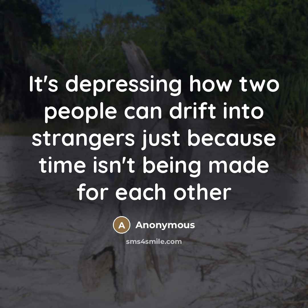 “It's depressing how two people can drift into strangers just because time isn't being made for each other” quote by Anonymous