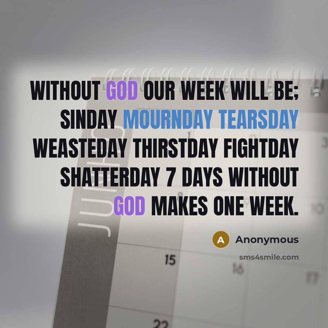 “Without God our Week will be; Sinday Mournday Tearsday Weasteday Thirstday Fightday Shatterday 7 days without God makes one week.” quote by Anonymous