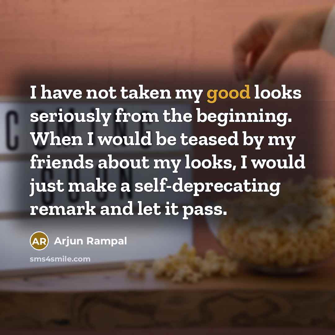 “I have not taken my good looks seriously from the…” quote by Arjun Rampal