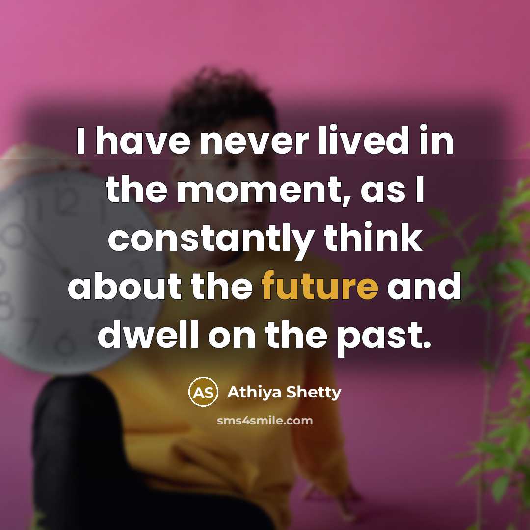 “I have never lived in the moment, as I constantly…” quote by Athiya Shetty