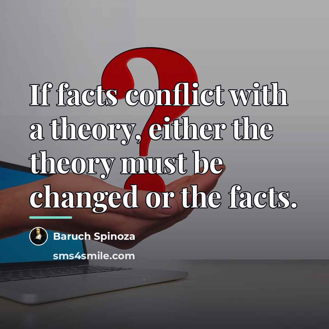 “If facts conflict with a theory, either the theory must…” quote by Baruch Spinoza