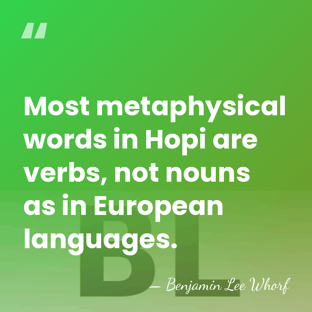 Most metaphysical words in Hopi are verbs, not nouns as in European&hellip; - Benjamin Lee Whorf