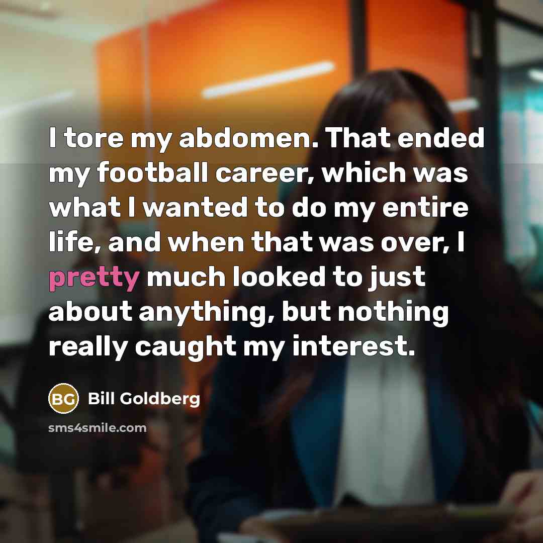 “I tore my abdomen. That ended my football career, which…” quote by Bill Goldberg