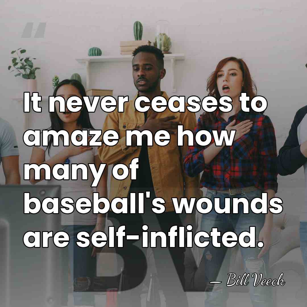 It never ceases to amaze me how many of baseball's wounds are&hellip; - Bill Veeck