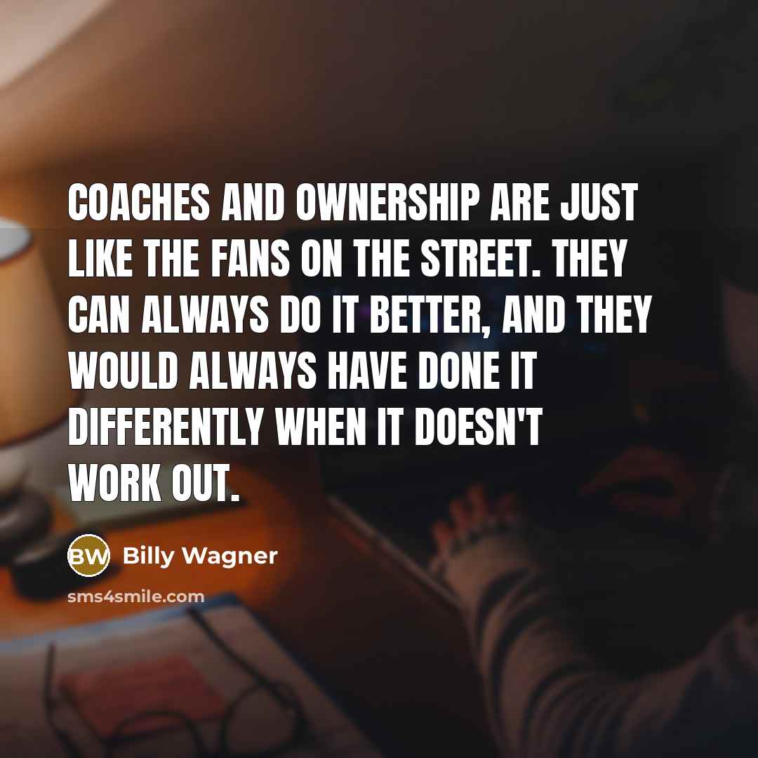 “Coaches and ownership are just like the fans on the…” quote by Billy Wagner