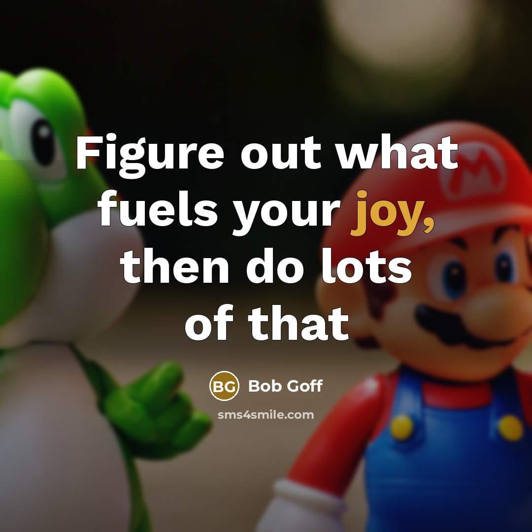 “Figure out what fuels your joy, then do lots of…” quote by Bob Goff