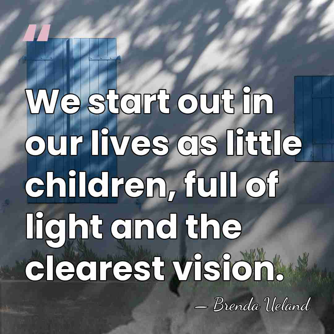 We start out in our lives as little children, full of light&hellip; - Brenda Ueland