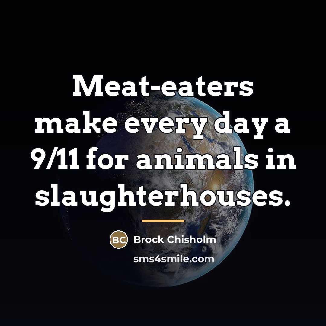 “Meat-eaters make every day a 9/11 for animals in slaughterhouses.…” quote by Brock Chisholm
