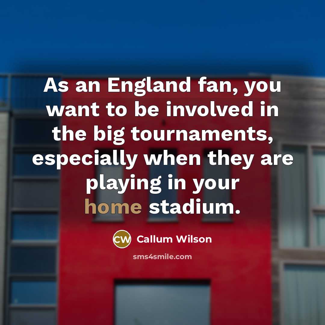 “As an England fan, you want to be involved in…” quote by Callum Wilson