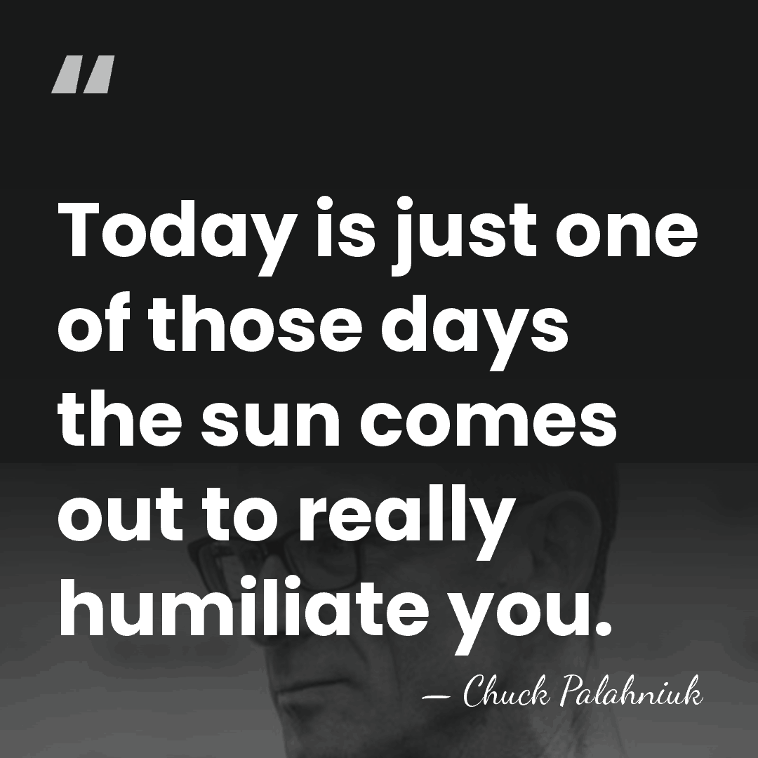 Today is just one of those days the sun comes out to&hellip; - Chuck Palahniuk