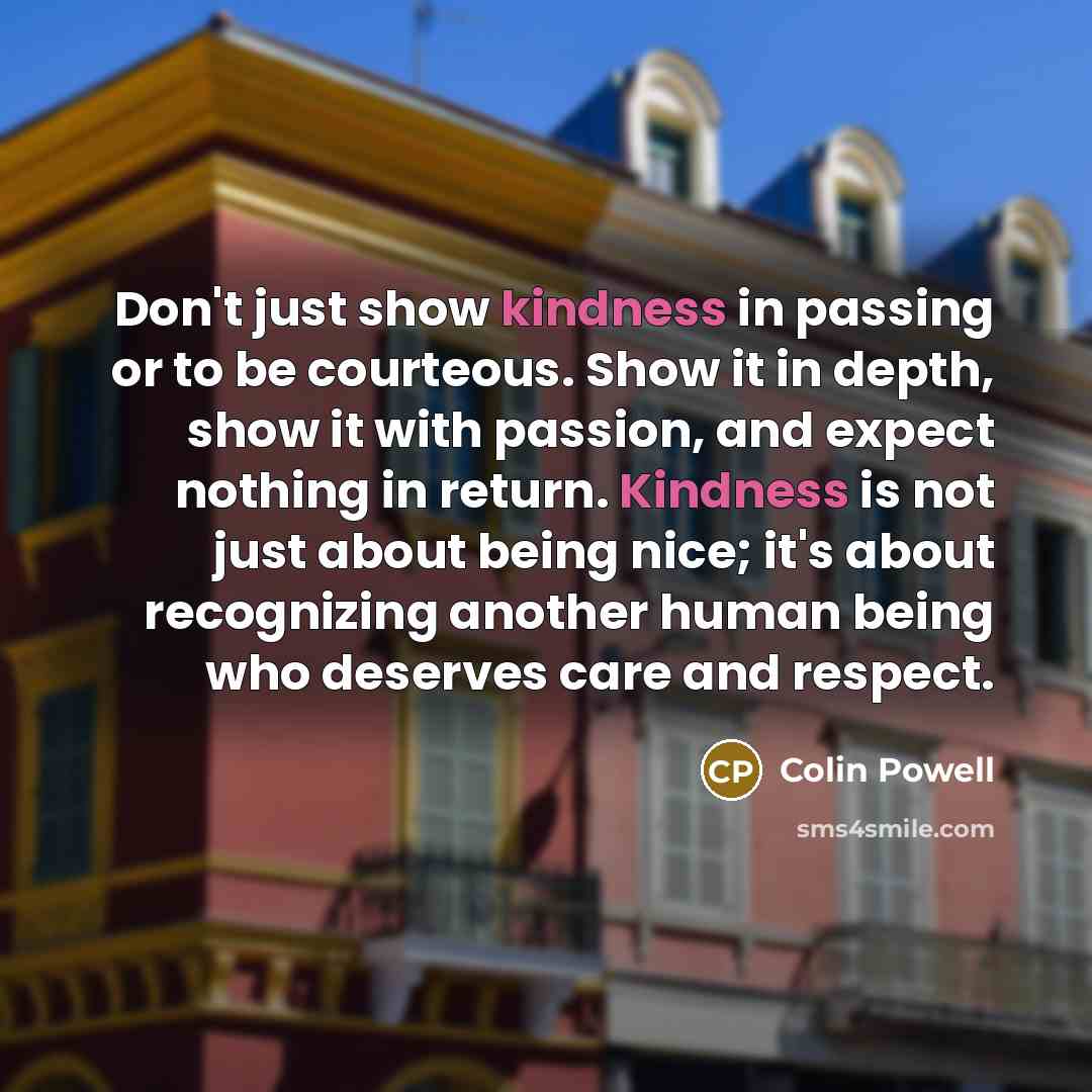“Don't just show kindness in passing or to be courteous.…” quote by Colin Powell
