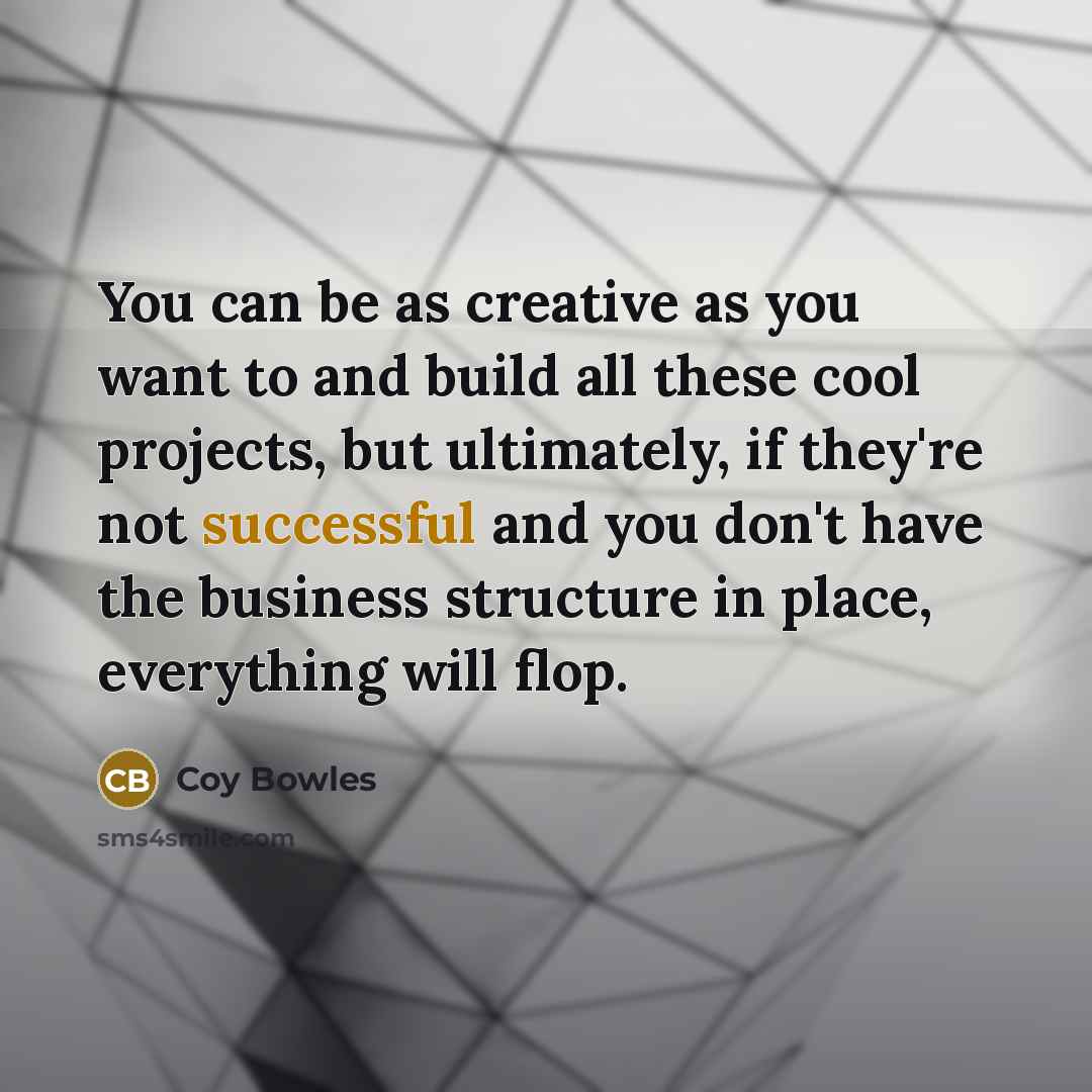 “You can be as creative as you want to and…” quote by Coy Bowles